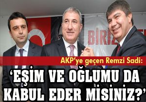 AKP ye geçen Remzi Sadi: Kabul ederseniz eşim ve oğlumu da getirdim